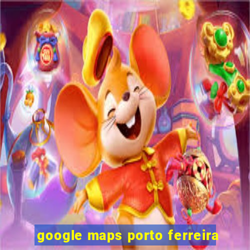 google maps porto ferreira